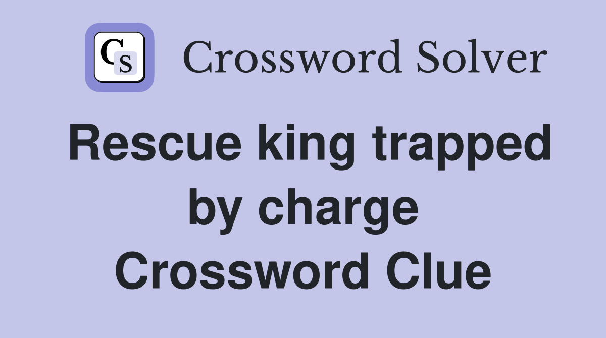 Rescue king trapped by charge Crossword Clue