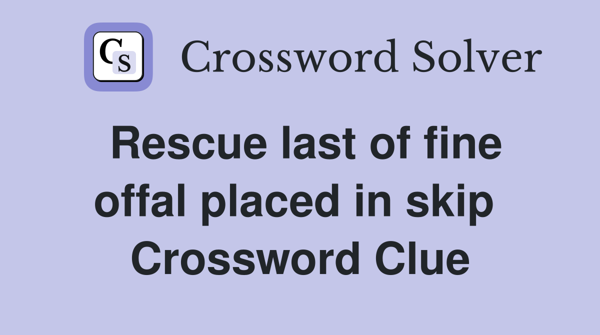 Rescue last of fine offal placed in skip  Crossword Clue