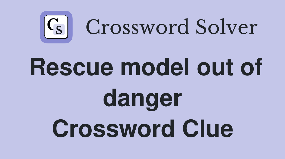 Rescue model out of danger Crossword Clue