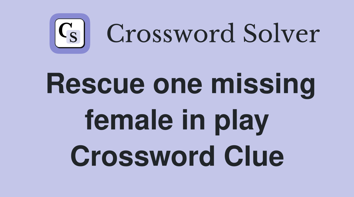 Rescue one missing female in play Crossword Clue