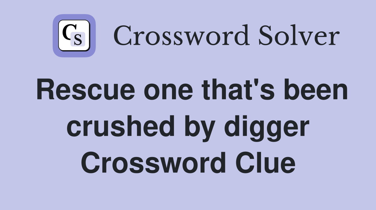 Rescue one that's been crushed by digger Crossword Clue
