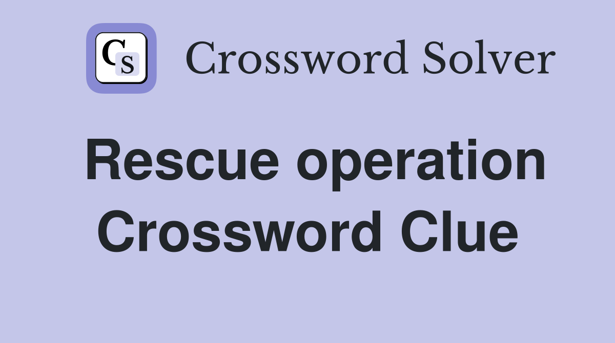 Rescue operation Crossword Clue