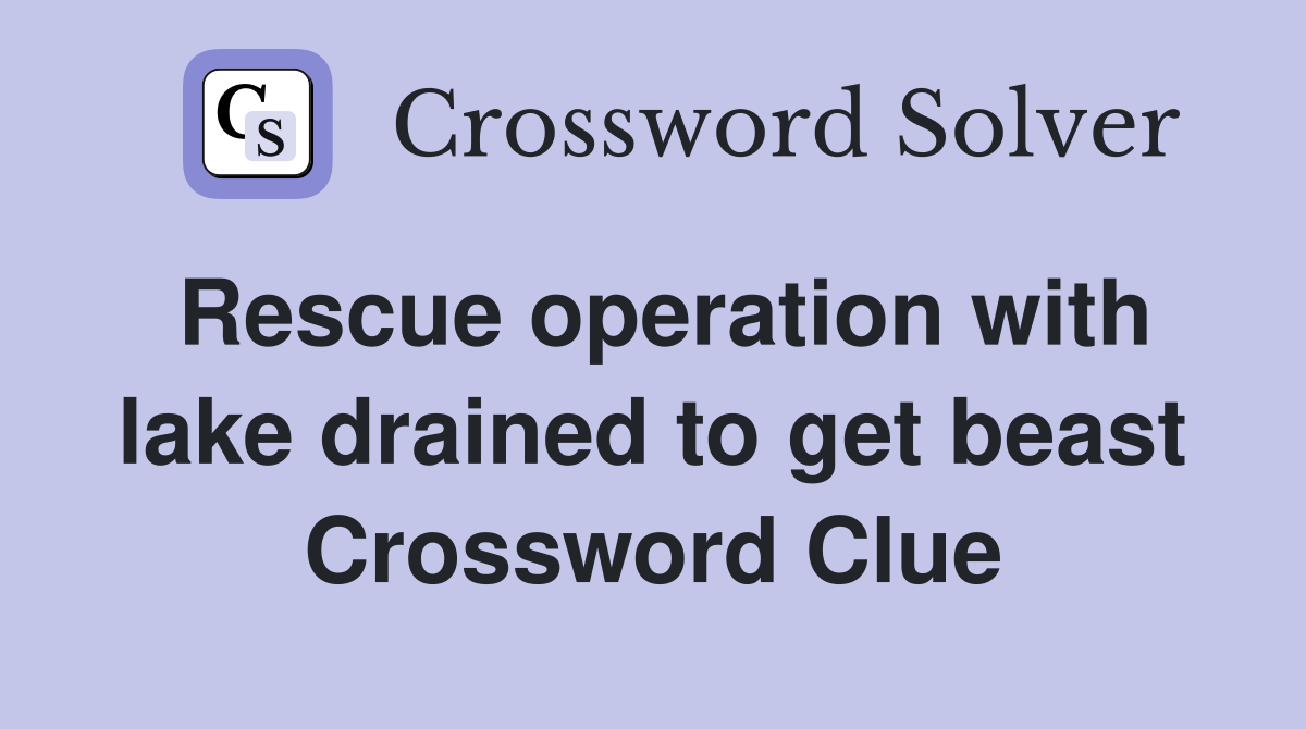 Rescue operation with lake drained to get beast Crossword Clue
