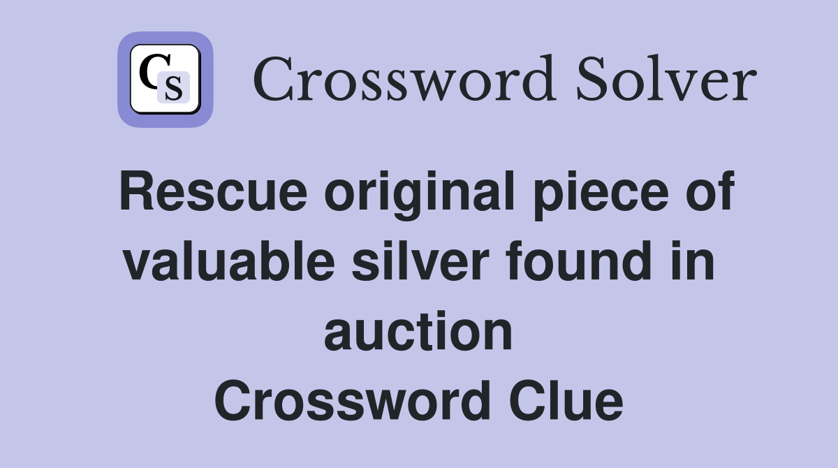 Rescue original piece of valuable silver found in auction Crossword Clue