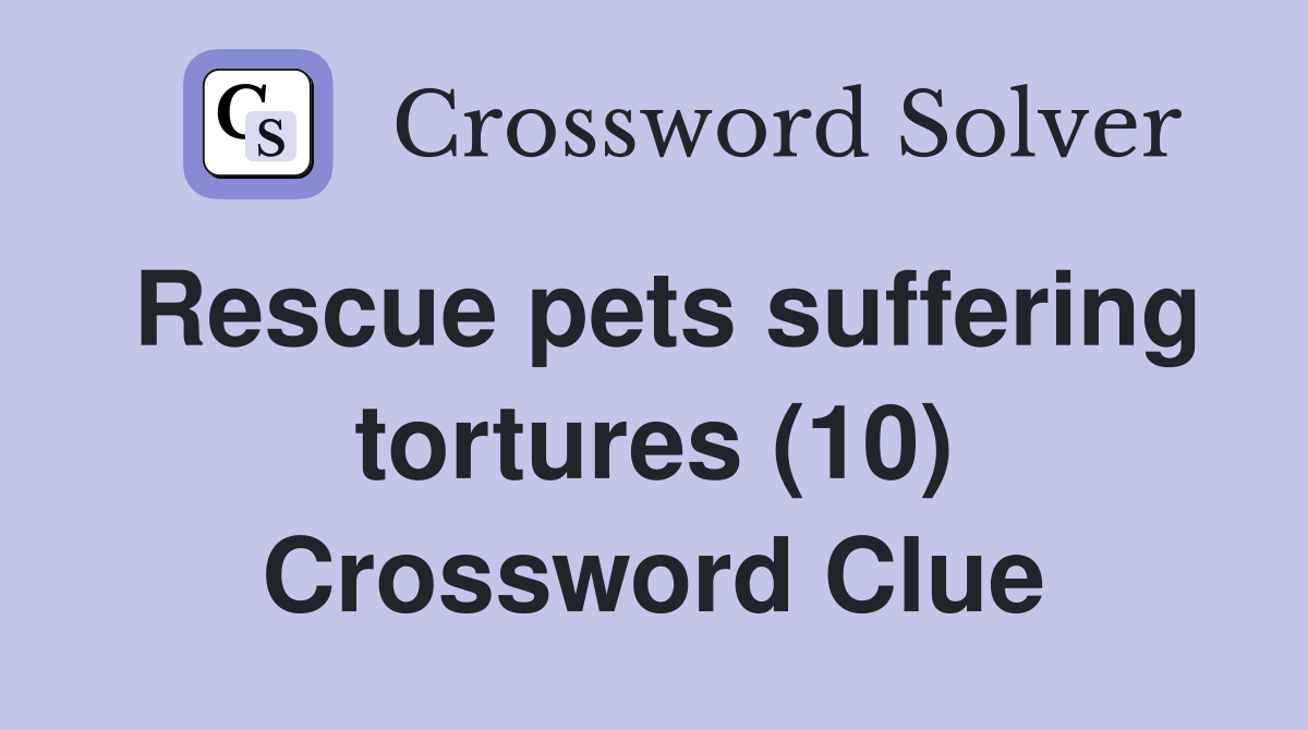 Rescue pets suffering tortures (10) Crossword Clue