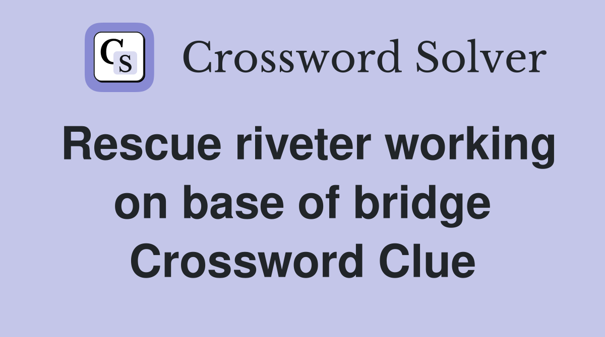 Rescue riveter working on base of bridge Crossword Clue