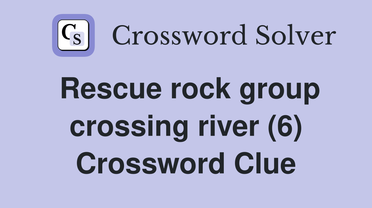 Rescue rock group crossing river (6) Crossword Clue