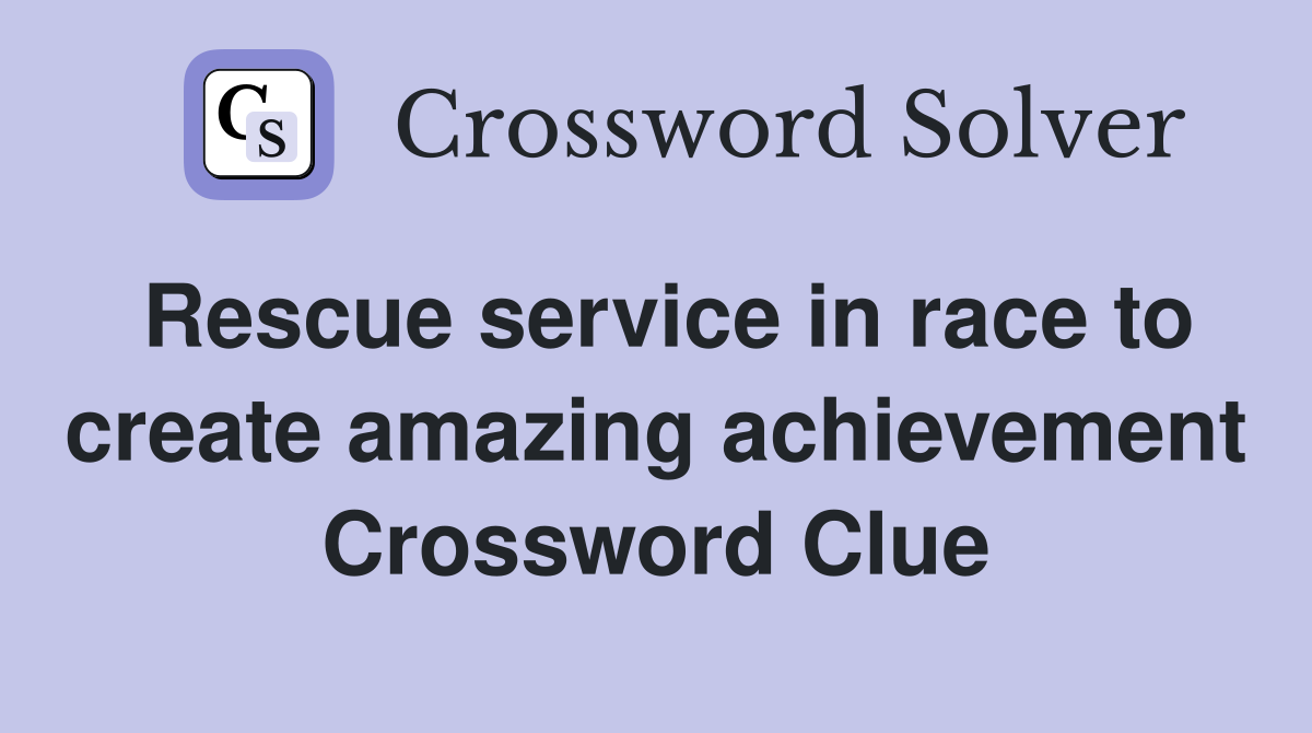 Rescue service in race to create amazing achievement Crossword Clue