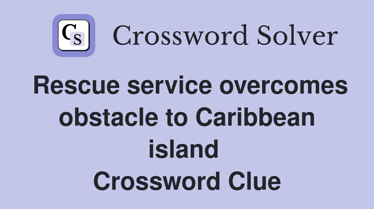 Rescue service overcomes obstacle to Caribbean island  Crossword Clue
