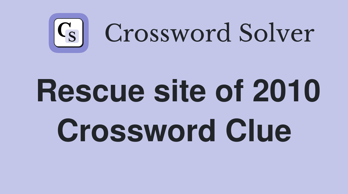 Rescue site of 2010 Crossword Clue