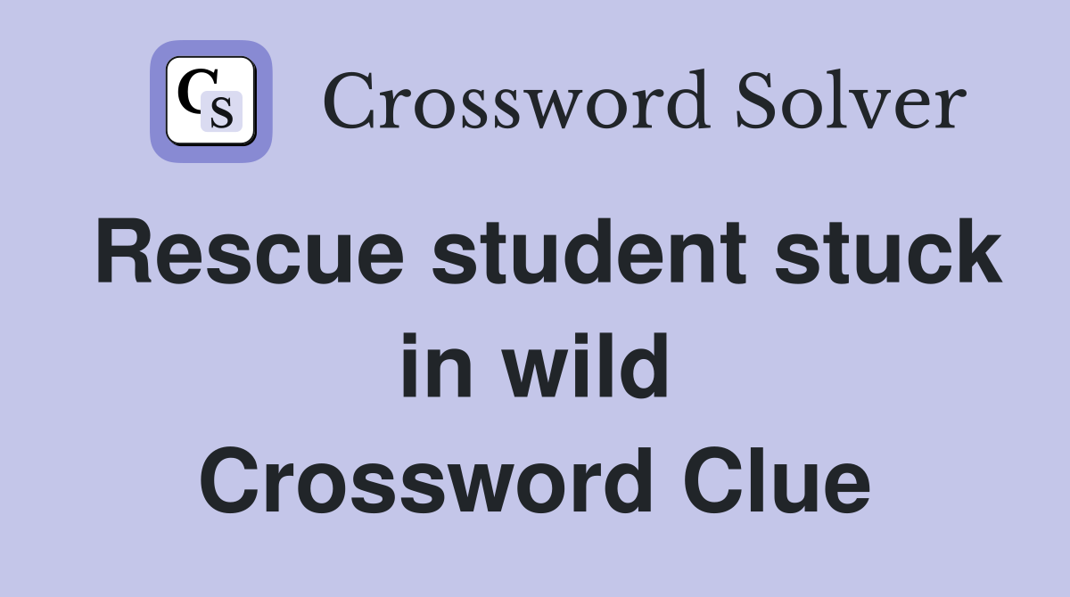 Rescue student stuck in wild Crossword Clue