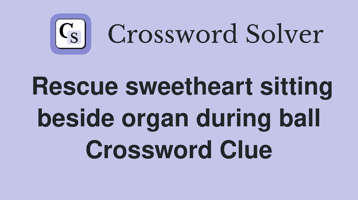 Rescue sweetheart sitting beside organ during ball Crossword Clue