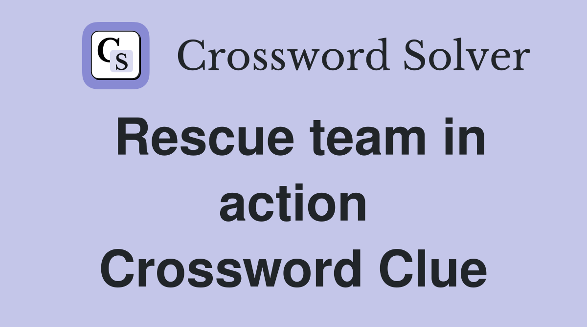 Rescue team in action Crossword Clue