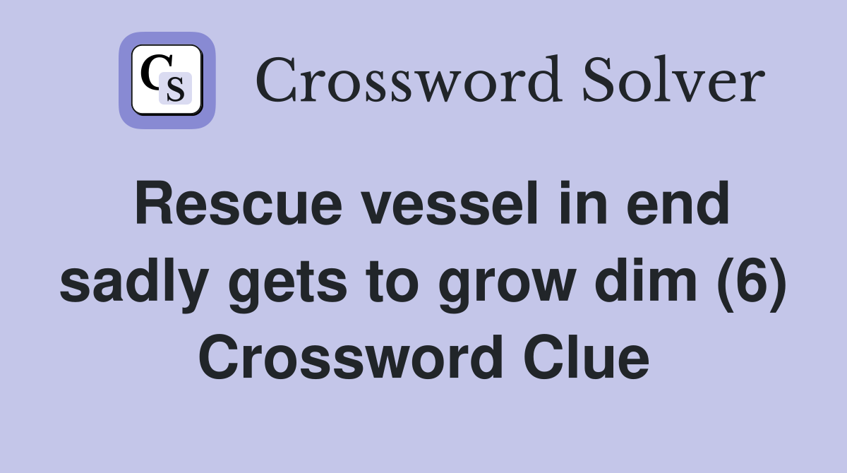 Rescue vessel in end sadly gets to grow dim (6) Crossword Clue