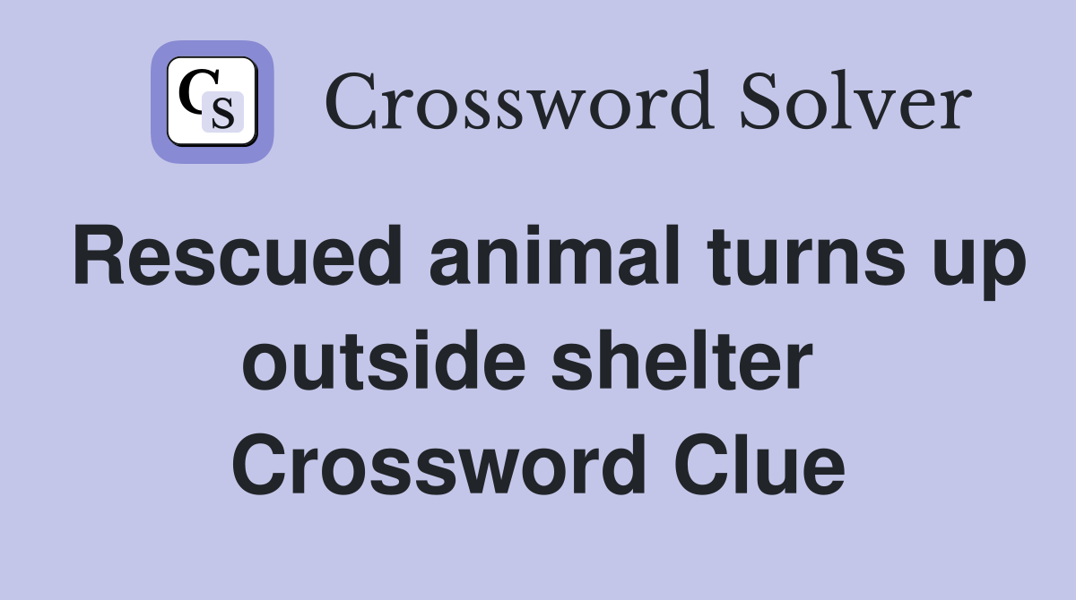 Rescued animal turns up outside shelter  Crossword Clue