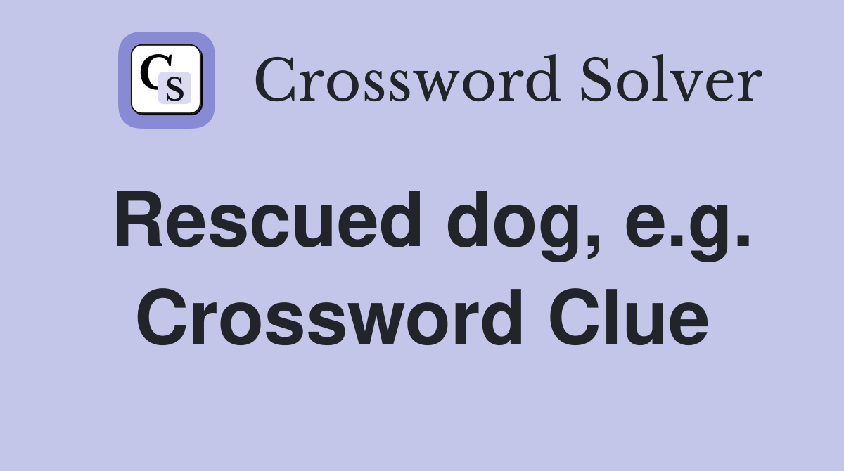 Rescued dog, e.g. Crossword Clue