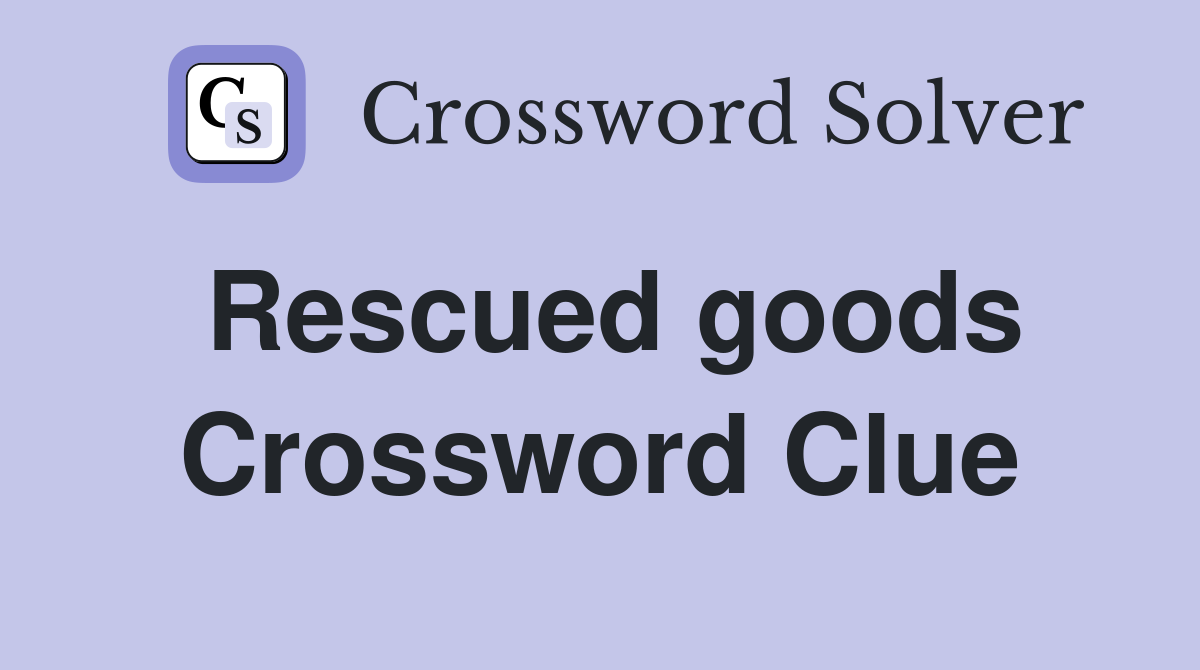 Rescued goods Crossword Clue