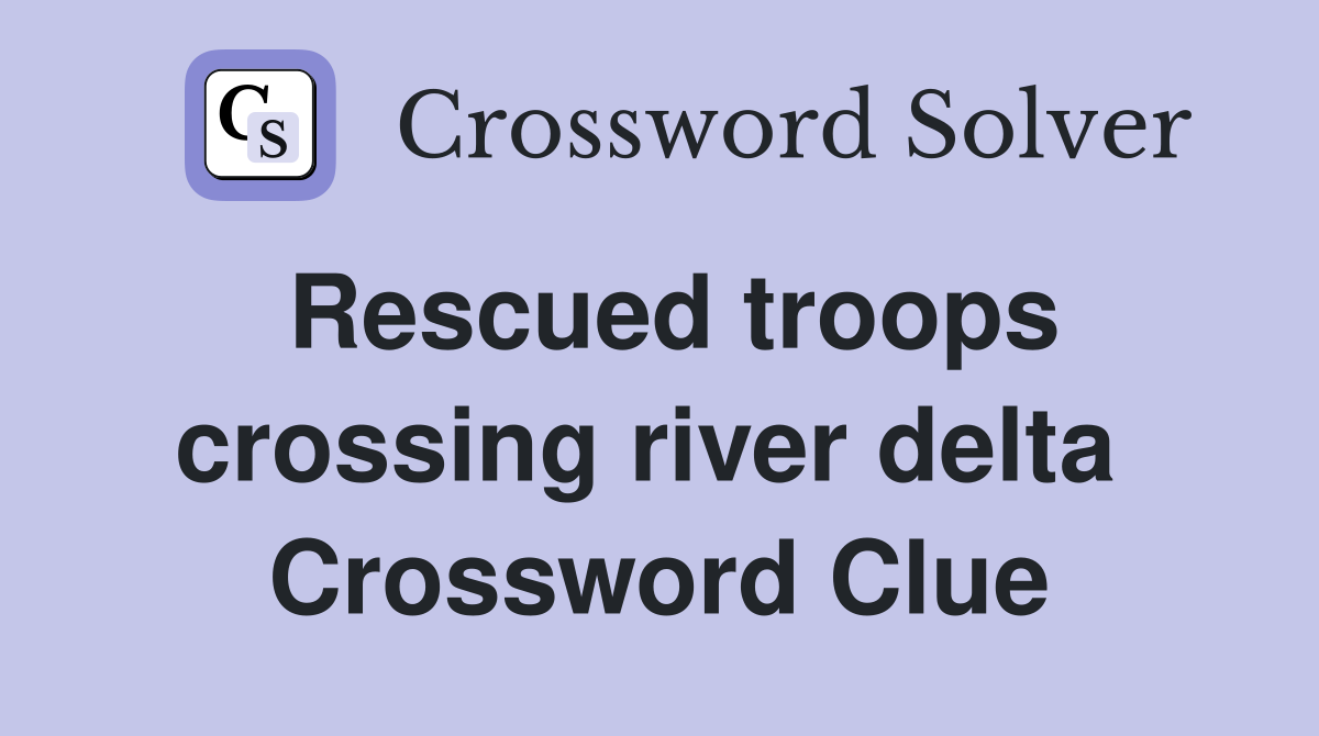 Rescued troops crossing river delta  Crossword Clue