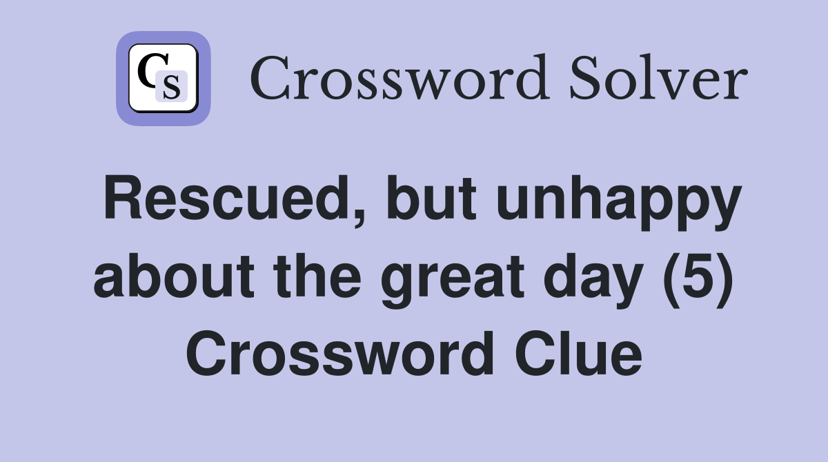 Rescued, but unhappy about the great day (5) Crossword Clue