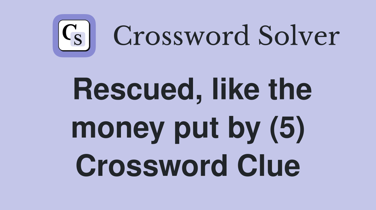 Rescued, like the money put by (5) Crossword Clue