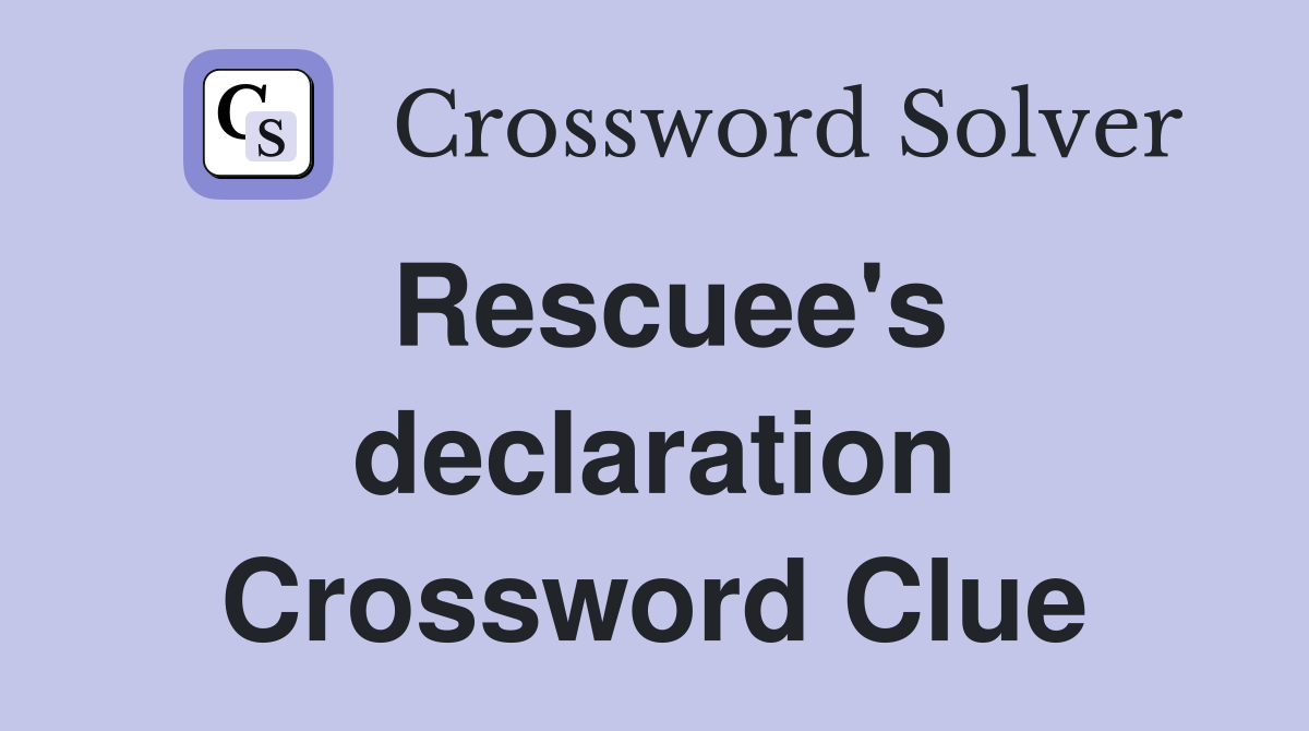 Rescuee's declaration Crossword Clue