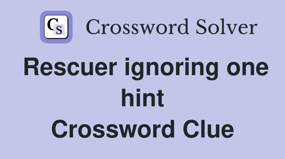 Rescuer ignoring one hint Crossword Clue