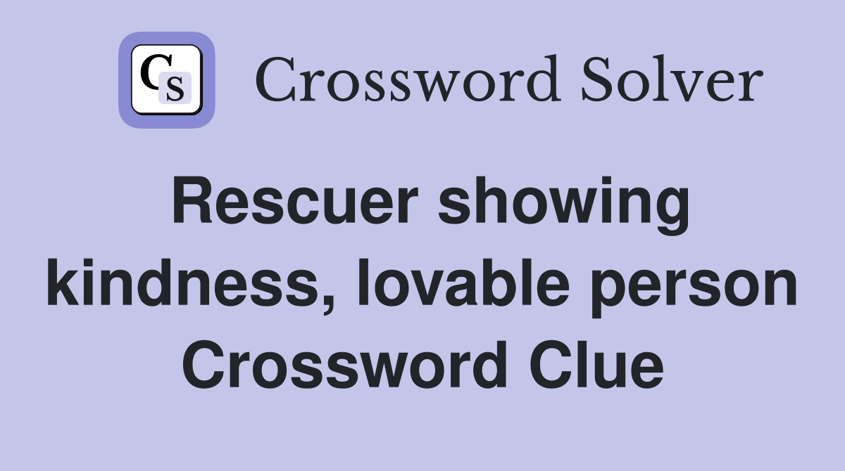 Rescuer showing kindness, lovable person Crossword Clue