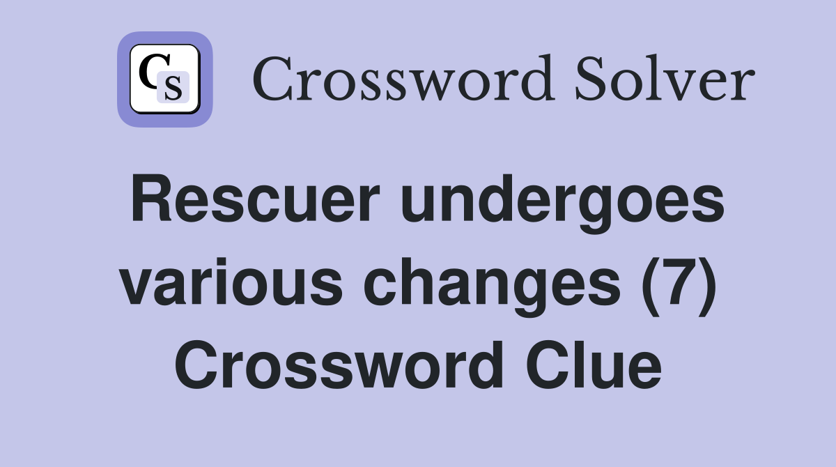 Rescuer undergoes various changes (7) Crossword Clue