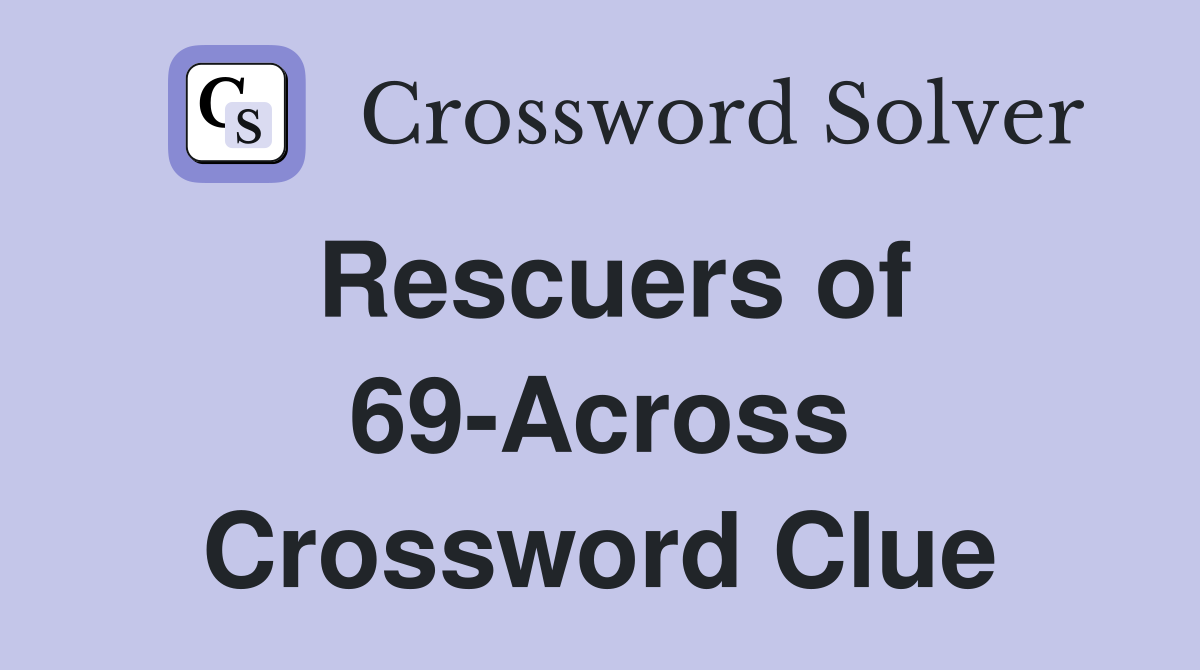 Rescuers of 69-Across Crossword Clue