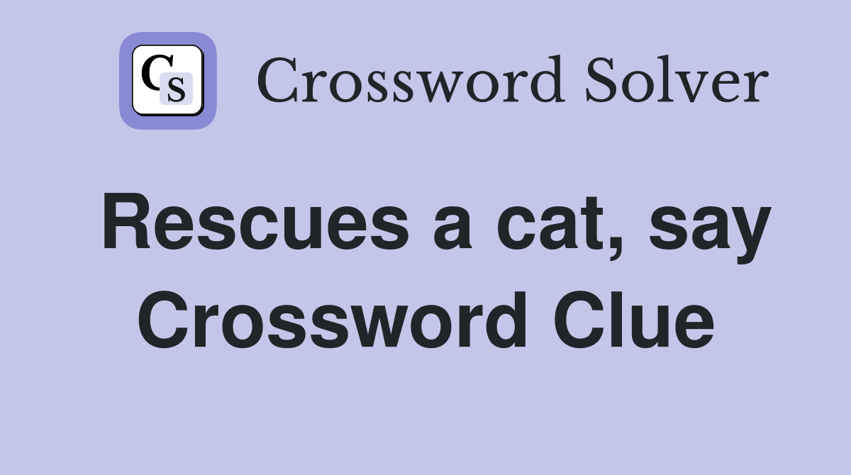 Rescues a cat, say Crossword Clue