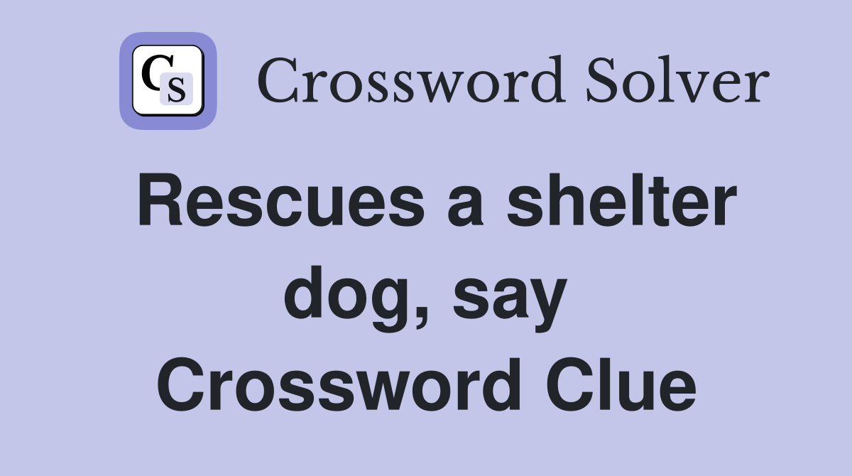 Rescues a shelter dog, say Crossword Clue