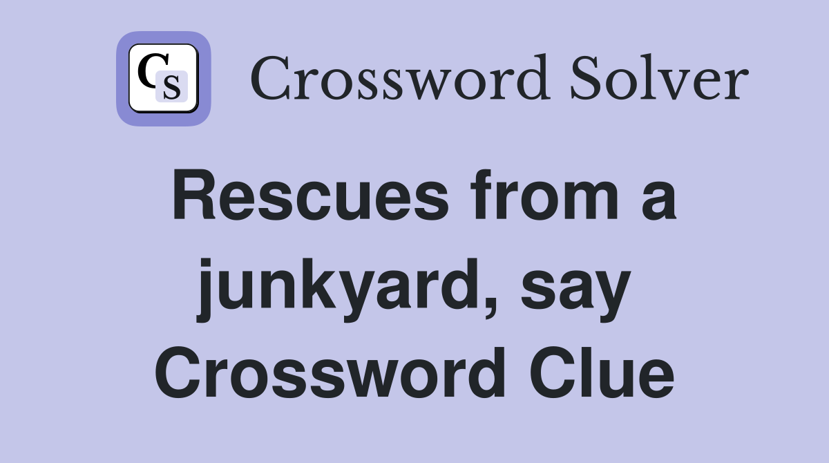 Rescues from a junkyard, say Crossword Clue