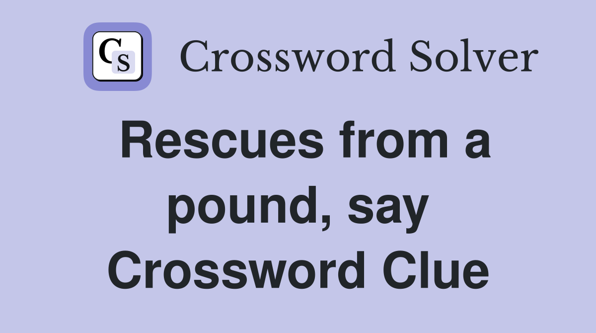 Rescues from a pound, say Crossword Clue
