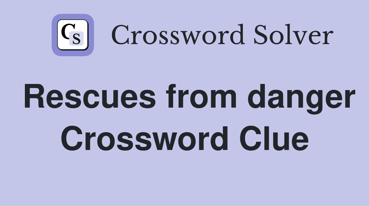 Rescues from danger Crossword Clue