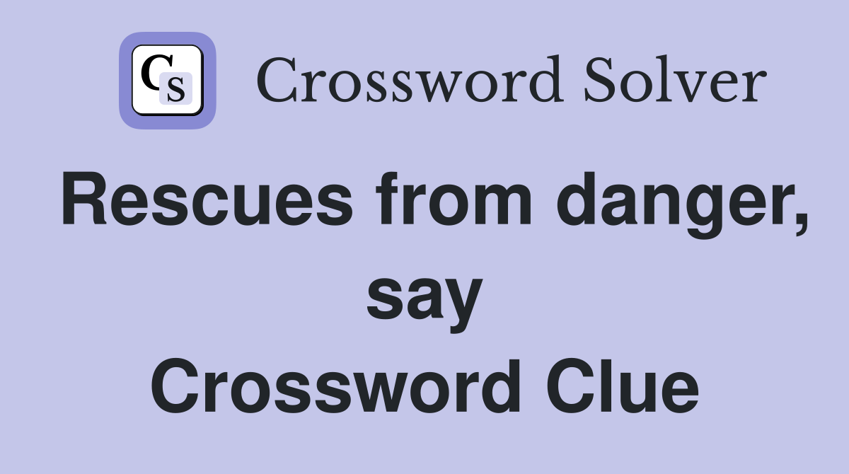 Rescues from danger, say Crossword Clue