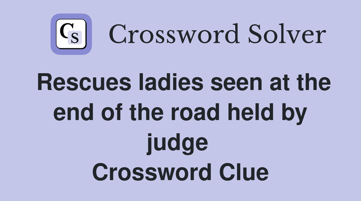 Rescues ladies seen at the end of the road held by judge  Crossword Clue