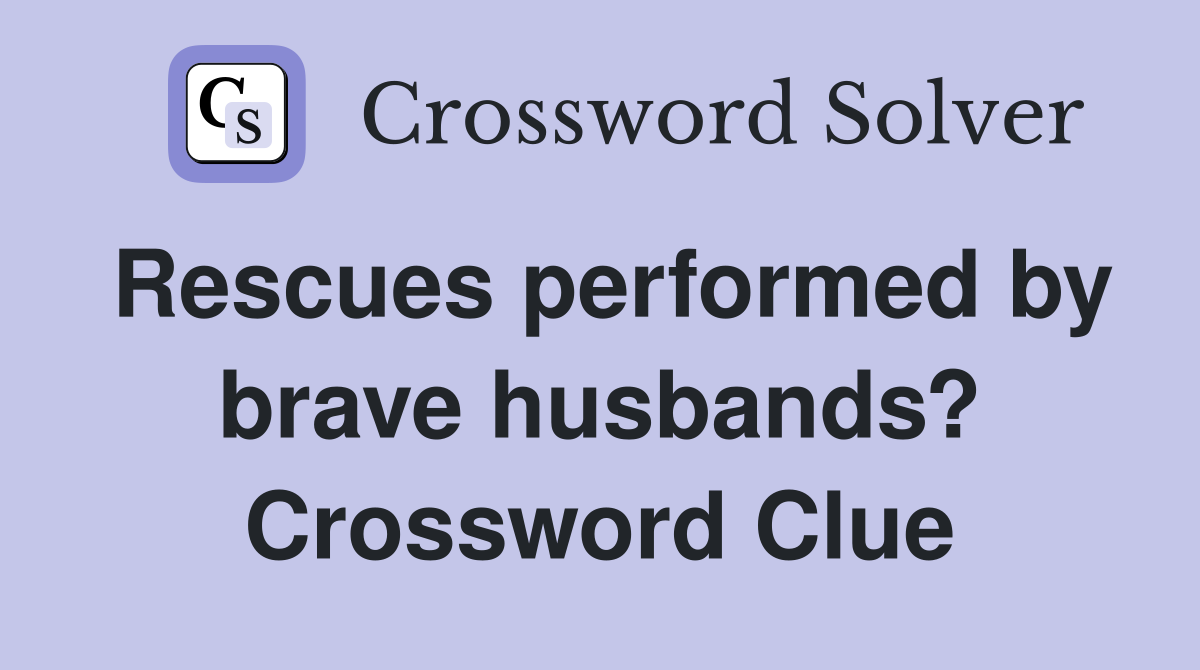 Rescues performed by brave husbands? Crossword Clue