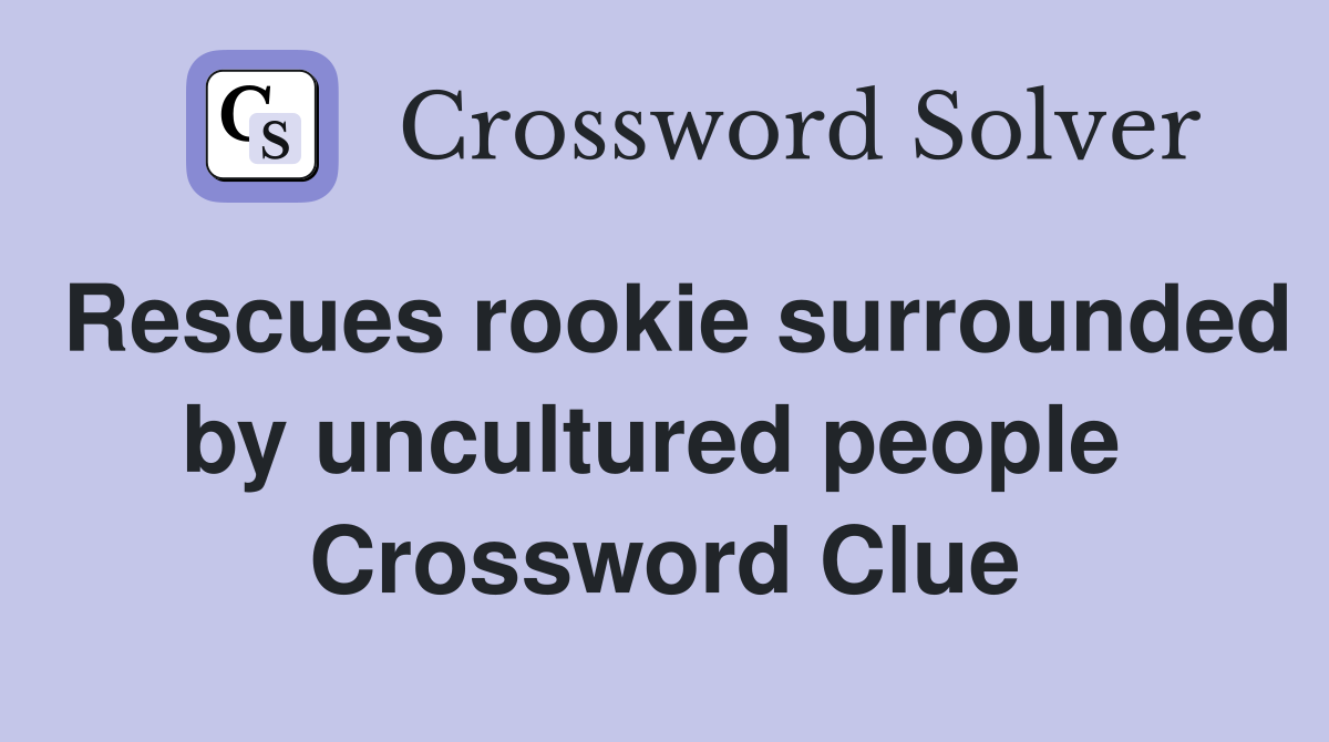 Rescues rookie surrounded by uncultured people  Crossword Clue