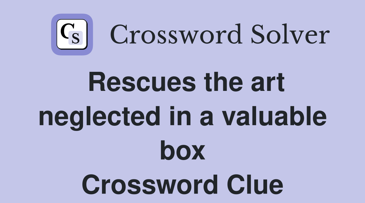 Rescues the art neglected in a valuable box Crossword Clue