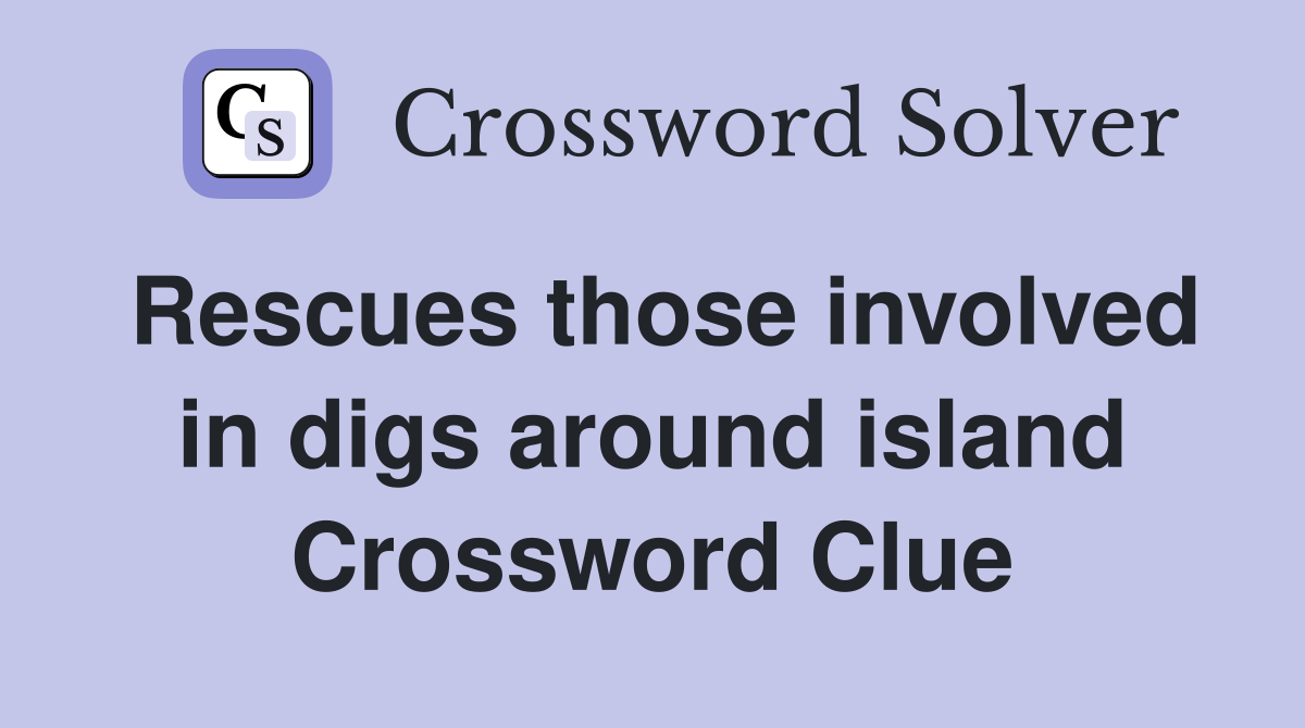 Rescues those involved in digs around island Crossword Clue