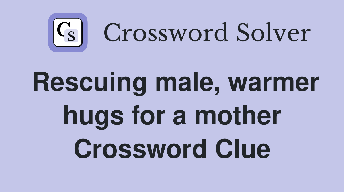 Rescuing male, warmer hugs for a mother Crossword Clue