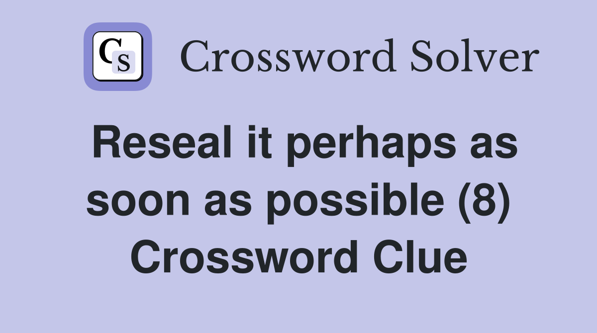 Reseal it perhaps as soon as possible (8) Crossword Clue