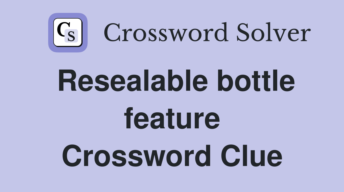 Resealable bottle feature Crossword Clue