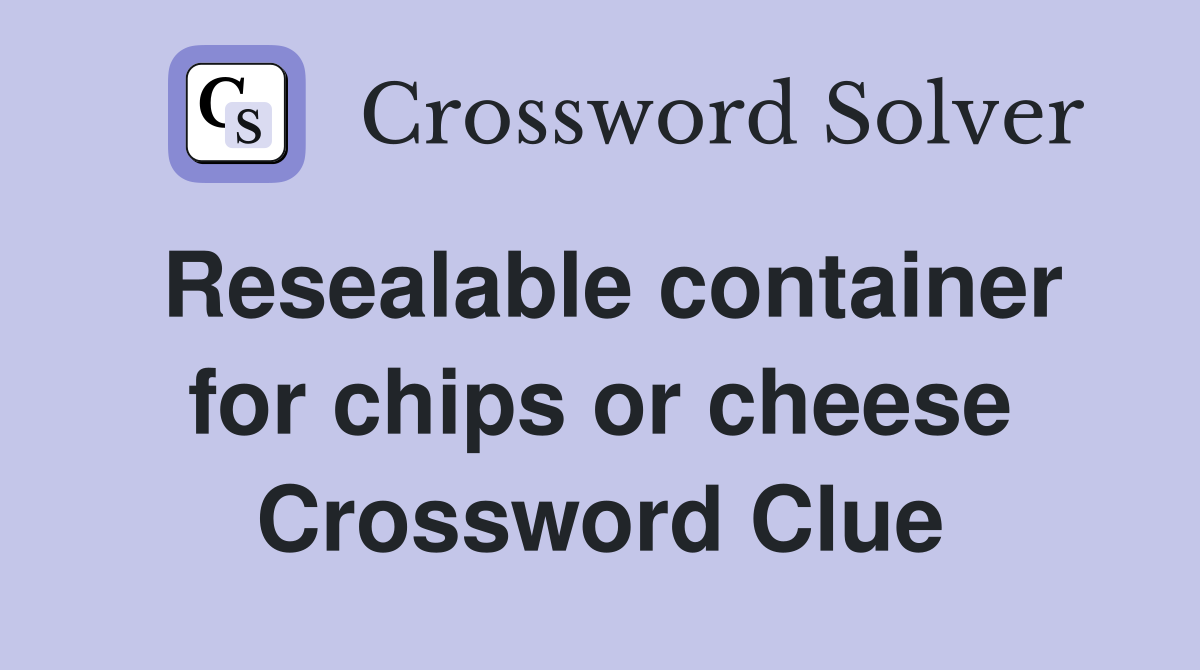 Resealable container for chips or cheese Crossword Clue