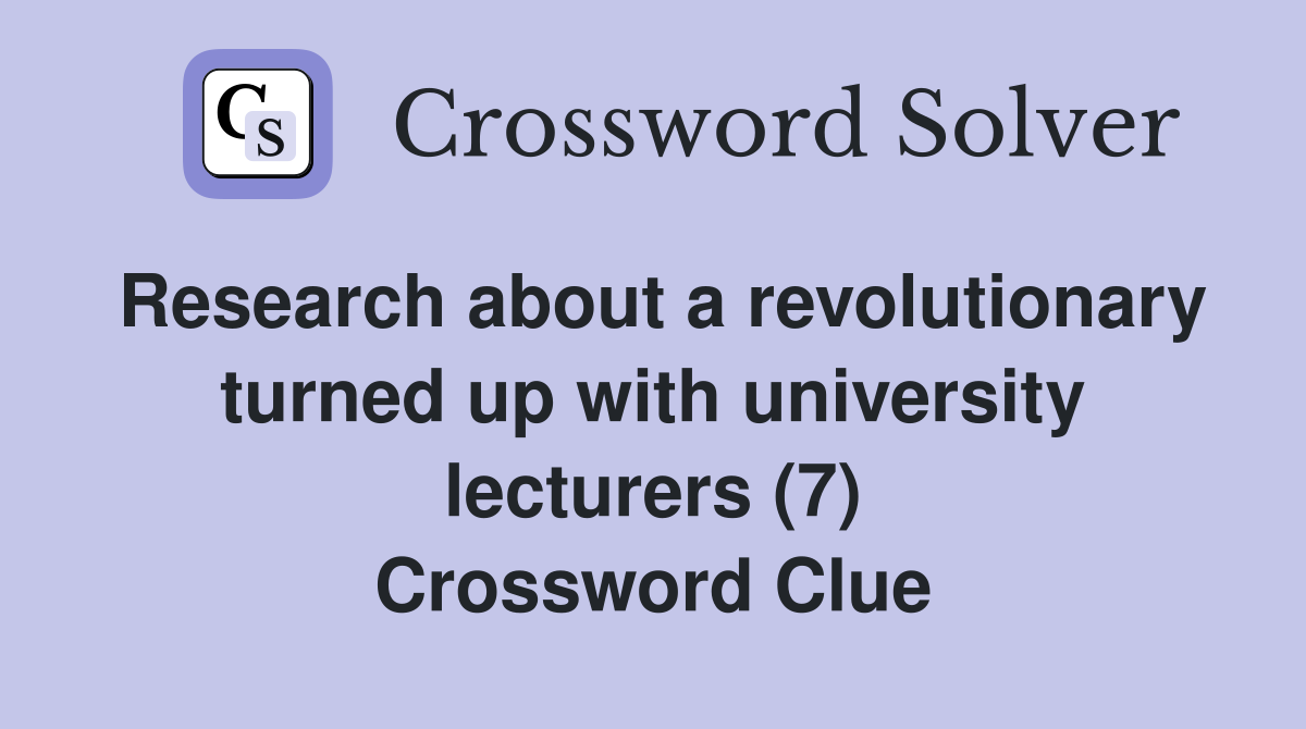 Research about a revolutionary turned up with university lecturers (7) Crossword Clue