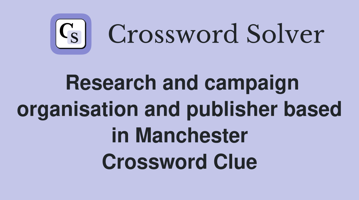 Research and campaign organisation and publisher based in Manchester Crossword Clue