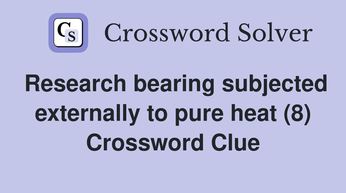 Research bearing subjected externally to pure heat (8) Crossword Clue