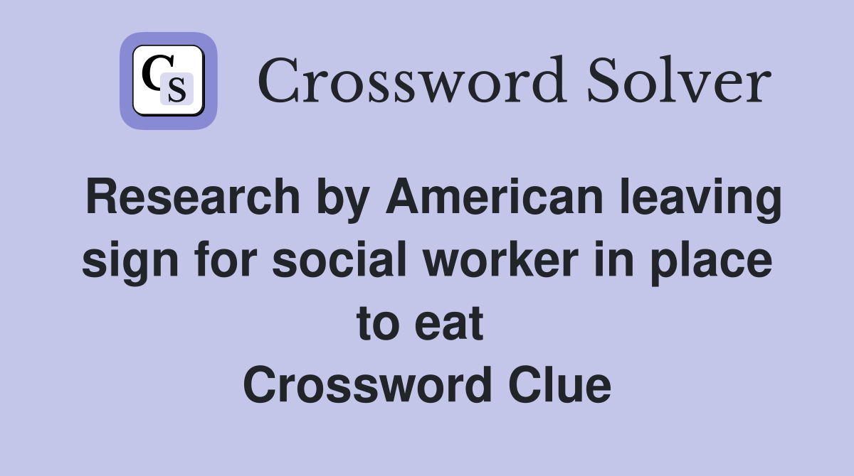 Research by American leaving sign for social worker in place to eat  Crossword Clue