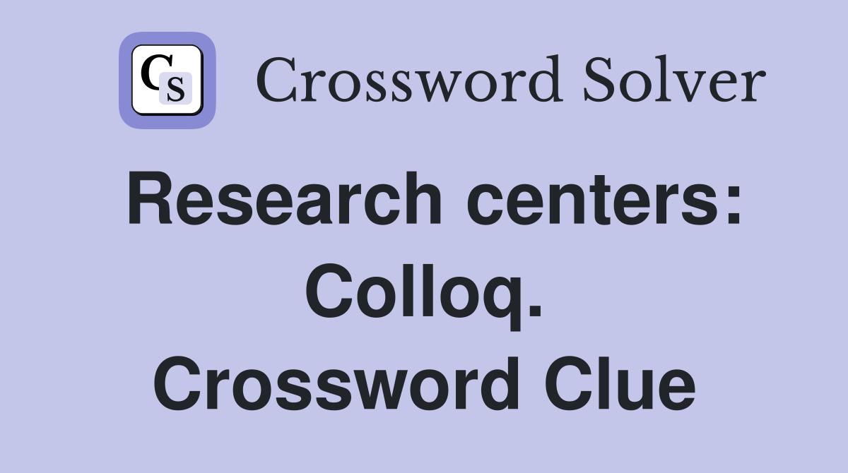Research centers: Colloq. Crossword Clue