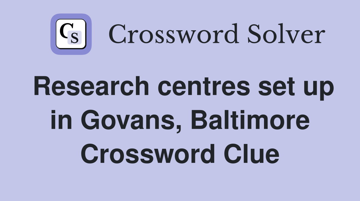 Research centres set up in Govans, Baltimore Crossword Clue